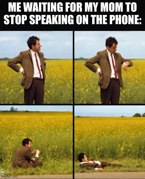 Mr bean waiting | ME WAITING FOR MY MOM TO STOP SPEAKING ON THE PHONE: | image tagged in mr bean waiting | made w/ Imgflip meme maker