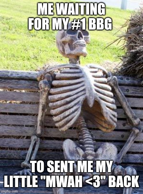 She loves me I swear? shes just a slow texter | ME WAITING FOR MY #1 BBG; TO SENT ME MY LITTLE "MWAH <3" BACK | image tagged in memes,waiting skeleton,relationships,girlfriend,love | made w/ Imgflip meme maker
