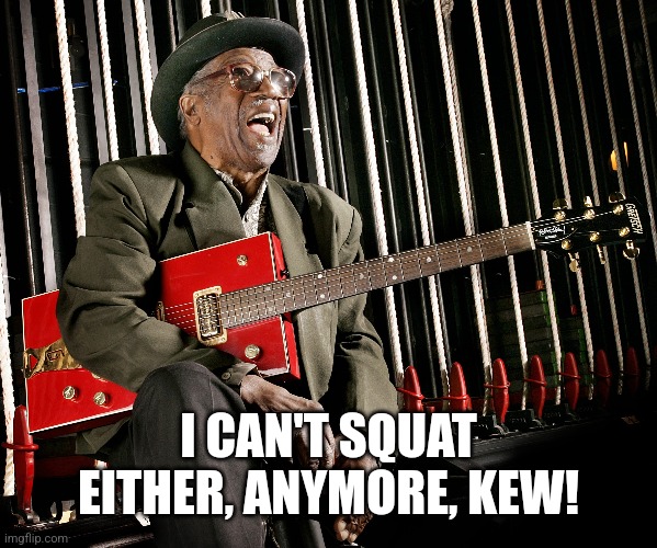 I CAN'T SQUAT EITHER, ANYMORE, KEW! | made w/ Imgflip meme maker