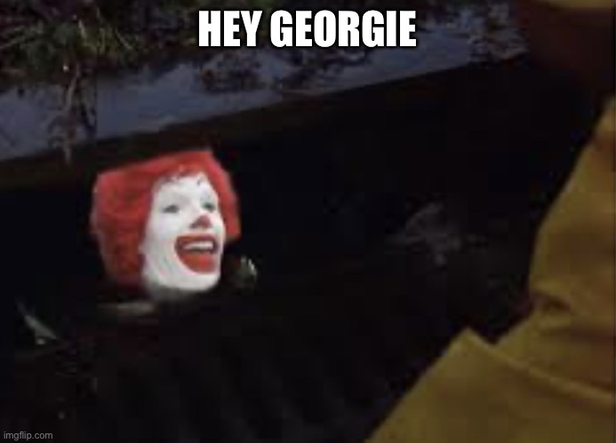 Aka Pennynald McDonald, Pennynald ItDonald, | HEY GEORGIE | image tagged in it is ronald mcdonald creeping in the gutter | made w/ Imgflip meme maker