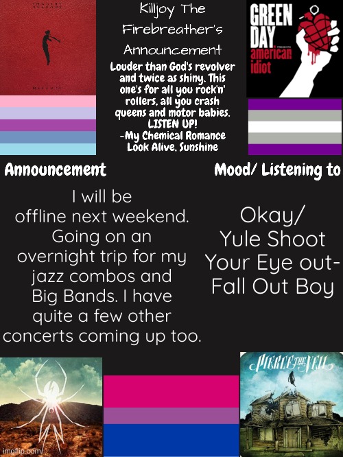 ...... | Okay/ Yule Shoot Your Eye out- Fall Out Boy; I will be offline next weekend. Going on an overnight trip for my jazz combos and Big Bands. I have quite a few other concerts coming up too. | image tagged in musica,music,jazz,fob | made w/ Imgflip meme maker