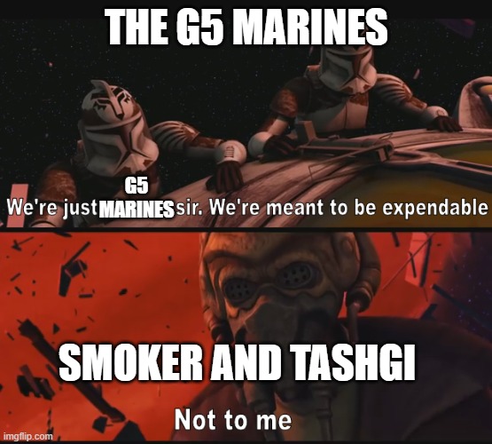 Not to me | THE G5 MARINES; G5 MARINES; SMOKER AND TASHGI | image tagged in not to me | made w/ Imgflip meme maker