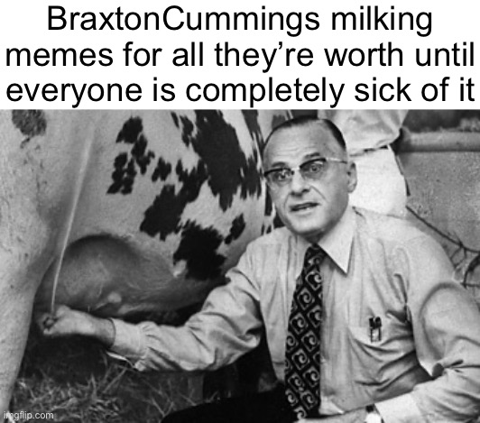 Earl Butz Udder Grab | BraxtonCummings milking memes for all they’re worth until everyone is completely sick of it | image tagged in earl butz udder grab | made w/ Imgflip meme maker