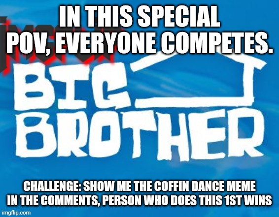 Power of Veto challenge | IN THIS SPECIAL POV, EVERYONE COMPETES. CHALLENGE: SHOW ME THE COFFIN DANCE MEME IN THE COMMENTS, PERSON WHO DOES THIS 1ST WINS | image tagged in imgflip big brother 3 | made w/ Imgflip meme maker