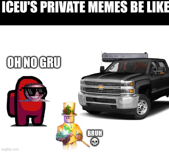 Iceu unposted memes be like | ICEU'S PRIVATE MEMES BE LIKE:; OH NO GRU; BRUH 💀 | image tagged in goofy ahh | made w/ Imgflip meme maker