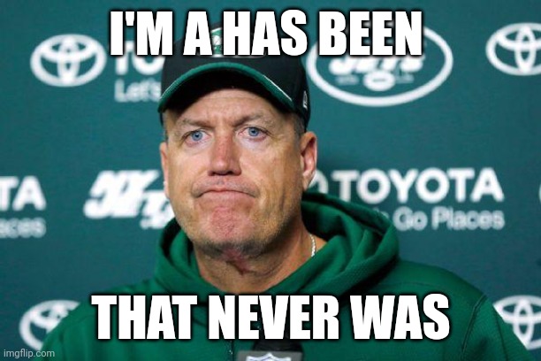 Has Been | I'M A HAS BEEN; THAT NEVER WAS | image tagged in rex ryan,funny memes | made w/ Imgflip meme maker