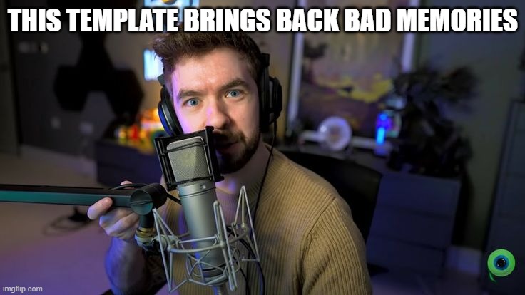 Jacksepticeye | THIS TEMPLATE BRINGS BACK BAD MEMORIES | image tagged in jacksepticeye | made w/ Imgflip meme maker