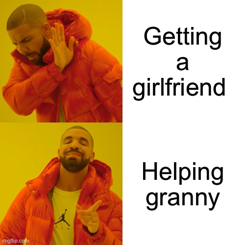 Drake Hotline Bling | Getting a girlfriend; Helping granny | image tagged in memes,drake hotline bling | made w/ Imgflip meme maker