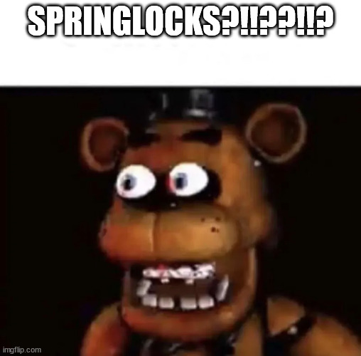 Eye Popping Freddy | SPRINGLOCKS?!!??!!? | image tagged in eye popping freddy | made w/ Imgflip meme maker