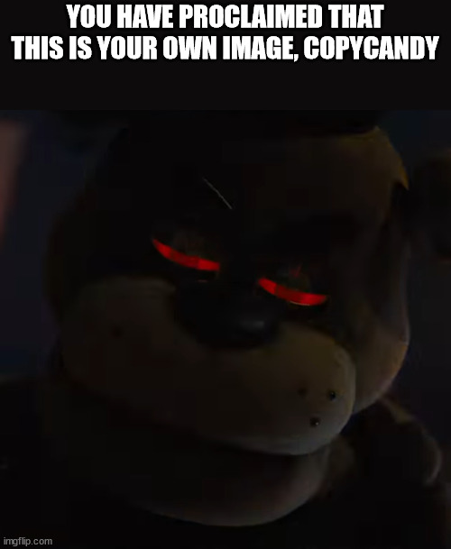 Freddy Fazbear red eyes | YOU HAVE PROCLAIMED THAT THIS IS YOUR OWN IMAGE, COPYCANDY | image tagged in freddy fazbear red eyes | made w/ Imgflip meme maker