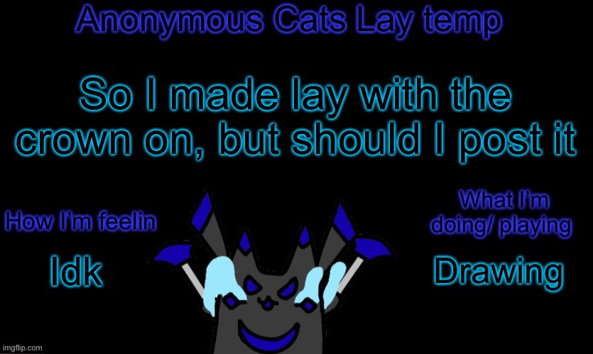 Anonymous cats temp template | So I made lay with the crown on, but should I post it; Drawing; Idk | image tagged in anonymous cats temp template | made w/ Imgflip meme maker