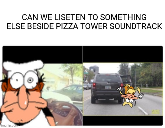 Can We Listen To Something Else Besides | CAN WE LISETEN TO SOMETHING ELSE BESIDE PIZZA TOWER SOUNDTRACK | image tagged in can we listen to something else besides,pizza tower,noise | made w/ Imgflip meme maker