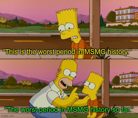 Simpsons so far | “This is the worst period in MSMG history.”; “The worst period in MSMG history so far.” | image tagged in simpsons so far | made w/ Imgflip meme maker