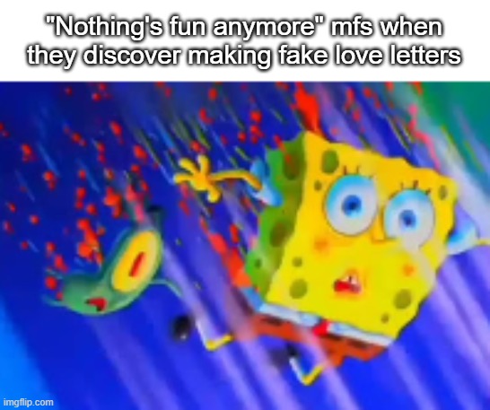 "Nothing's fun anymore" mfs when they discover making fake love letters | made w/ Imgflip meme maker