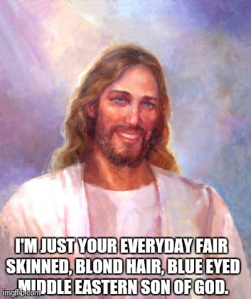 Smiling Jesus Meme | I'M JUST YOUR EVERYDAY FAIR SKINNED, BLOND HAIR, BLUE EYED ,MIDDLE EASTERN SON OF GOD. | image tagged in memes,smiling jesus | made w/ Imgflip meme maker