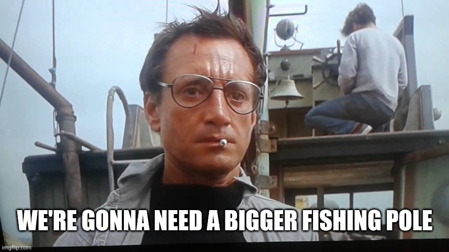 We're gonna need a bigger boat | WE'RE GONNA NEED A BIGGER FISHING POLE | image tagged in we're gonna need a bigger boat | made w/ Imgflip meme maker