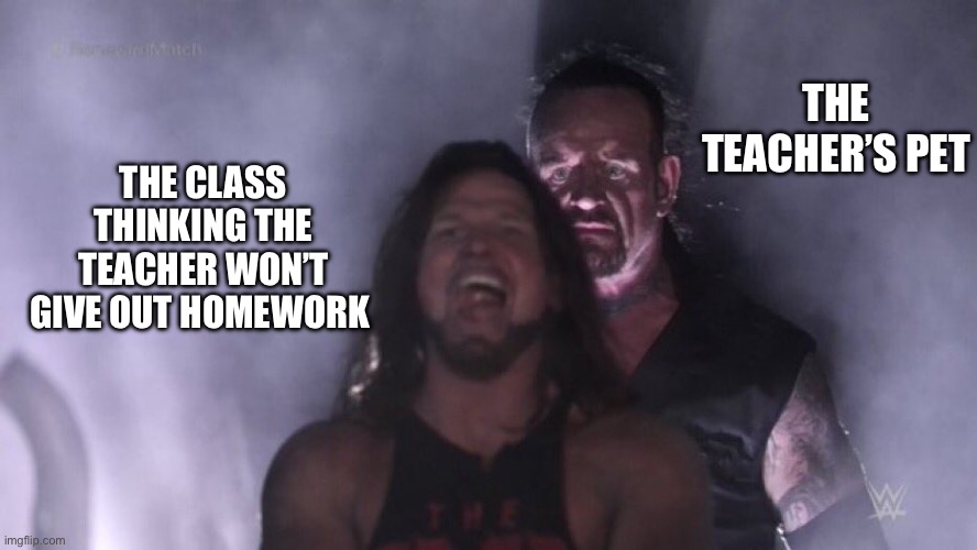 We all want to strangle him | THE TEACHER’S PET; THE CLASS THINKING THE TEACHER WON’T GIVE OUT HOMEWORK | image tagged in aj styles undertaker,teacher,pets,homework,class | made w/ Imgflip meme maker