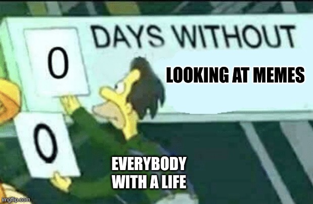 by looking at this, you officially have a life! | LOOKING AT MEMES; EVERYBODY WITH A LIFE | image tagged in 0 days without lenny simpsons | made w/ Imgflip meme maker