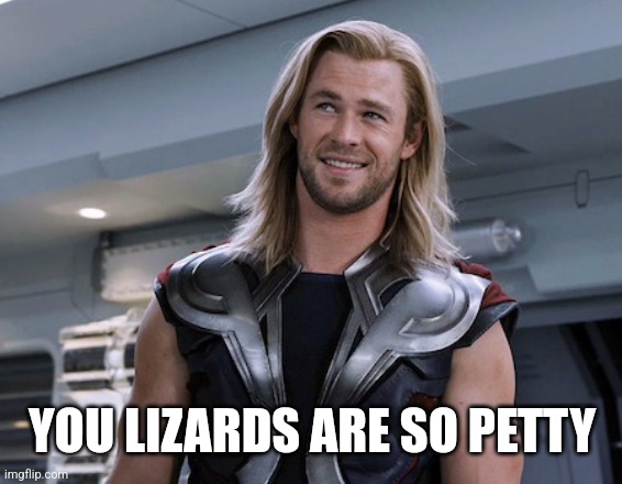 Thor you people are so petty | YOU LIZARDS ARE SO PETTY | image tagged in thor you people are so petty | made w/ Imgflip meme maker