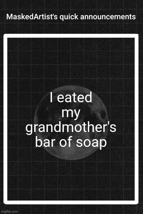 AnArtistWithaMask's quick announcements | I eated my grandmother's bar of soap | image tagged in anartistwithamask's quick announcements | made w/ Imgflip meme maker