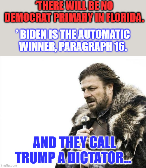 Biden is the dictator. He's the one who wants to control the content of social media... | ‘THERE WILL BE NO DEMOCRAT PRIMARY IN FLORIDA. ’ BIDEN IS THE AUTOMATIC WINNER, PARAGRAPH 16. AND THEY CALL TRUMP A DICTATOR... | image tagged in memes,brace yourselves x is coming,dictator,biden,more,election fraud | made w/ Imgflip meme maker