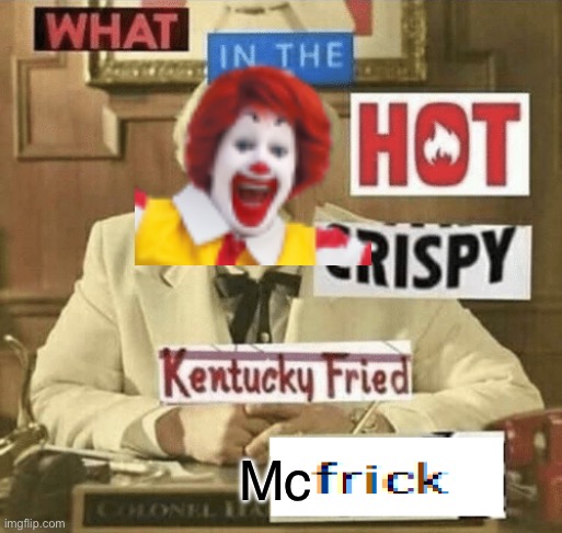 Ronald McSanders | Mc | image tagged in what in the hot crispy kentucky fried frick,ronald mcdonald,colonel sanders | made w/ Imgflip meme maker