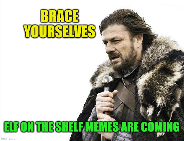 They're coming... | BRACE YOURSELVES; ELF ON THE SHELF MEMES ARE COMING | image tagged in memes,brace yourselves x is coming,elf on the shelf,christmas memes | made w/ Imgflip meme maker