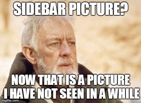 Obi Wan Kenobi Meme | SIDEBAR PICTURE? NOW THAT IS A PICTURE I HAVE NOT SEEN IN A WHILE | image tagged in memes,obi wan kenobi | made w/ Imgflip meme maker