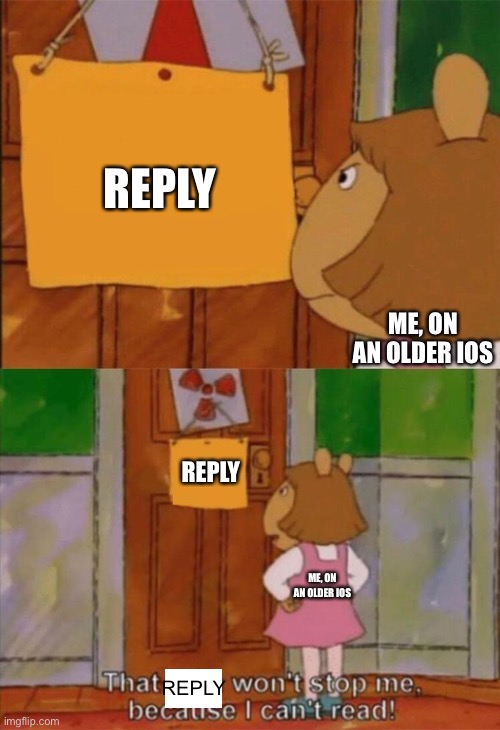 I don’t have enough space for an update ☹️ | REPLY; ME, ON AN OLDER IOS; REPLY; ME, ON AN OLDER IOS; REPLY | image tagged in dw sign won't stop me because i can't read,iphone,reply,fun,funny | made w/ Imgflip meme maker