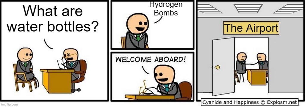 Why ban water bottles on planes? I'm just thirsty. | Hydrogen Bombs; What are water bottles? The Airport | image tagged in job interview,memes,funny,airport,water bottle,why are you reading this | made w/ Imgflip meme maker