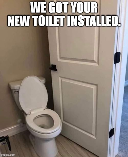 At least they ran the cold water line to the toilet instead of the hot water line. | WE GOT YOUR NEW TOILET INSTALLED. | image tagged in oops,somethings just not right about this picture | made w/ Imgflip meme maker