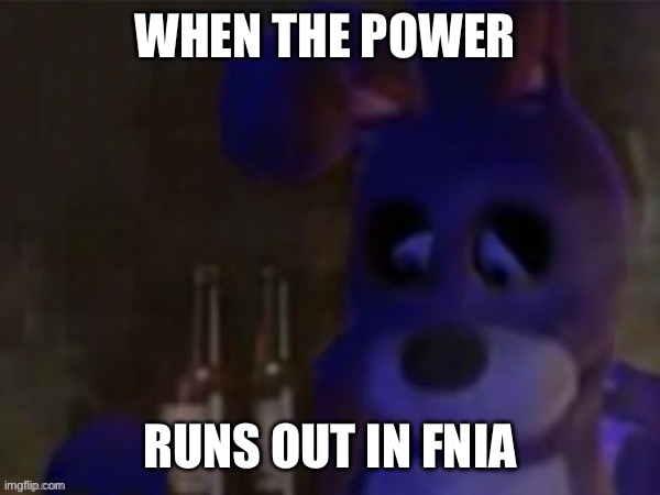 depressed bonnie | WHEN THE POWER RUNS OUT IN FNIA | image tagged in depressed bonnie | made w/ Imgflip meme maker