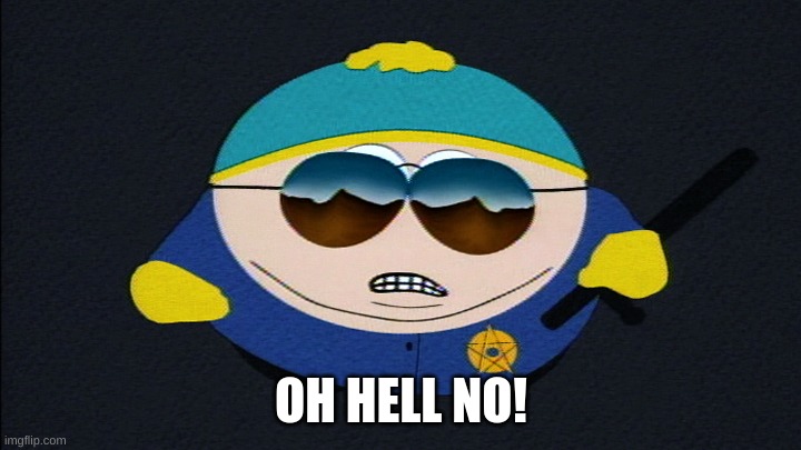 Police Officer Cartman | OH HELL NO! | image tagged in police officer cartman | made w/ Imgflip meme maker