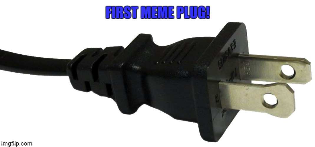 Plug In Comments! | FIRST MEME PLUG! | image tagged in plug | made w/ Imgflip meme maker