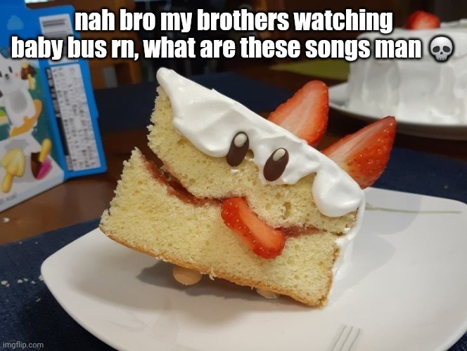 kekehaun | nah bro my brothers watching baby bus rn, what are these songs man 💀 | image tagged in kekehaun | made w/ Imgflip meme maker