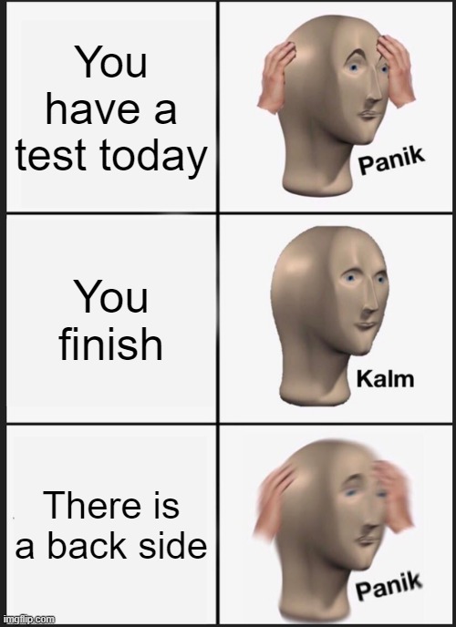 POV: You have a test today, but... | You have a test today; You finish; There is a back side | image tagged in memes,panik kalm panik | made w/ Imgflip meme maker