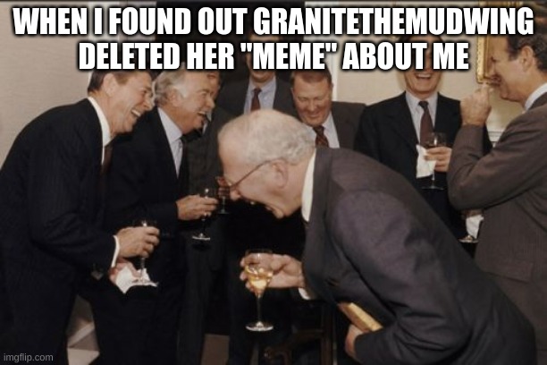 It wasn't even a roast! | WHEN I FOUND OUT GRANITETHEMUDWING DELETED HER "MEME" ABOUT ME | image tagged in memes,laughing men in suits | made w/ Imgflip meme maker