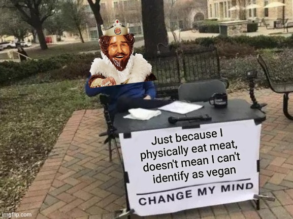 Change My Mind Meme | Just because I 
physically eat meat, 
doesn't mean I can't
 identify as vegan | image tagged in memes,change my mind | made w/ Imgflip meme maker