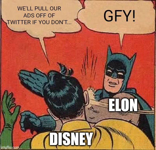 ElonMan don't take your crap | WE'LL PULL OUR ADS OFF OF TWITTER IF YOU DON'T... GFY! ELON; DISNEY | image tagged in memes,batman slapping robin | made w/ Imgflip meme maker