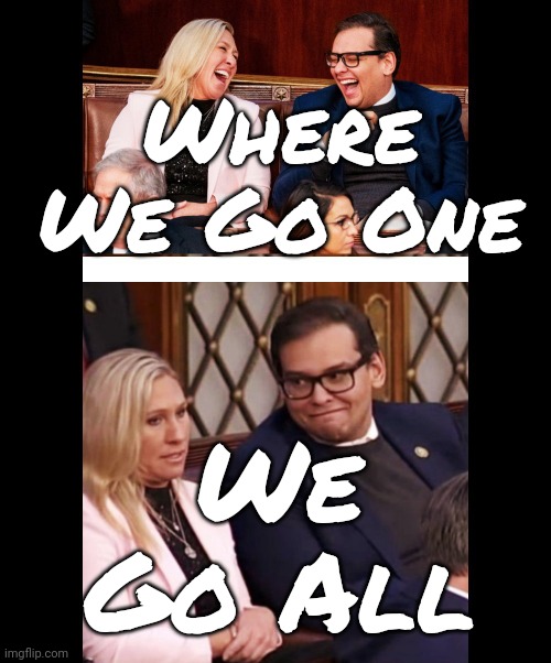 He's Gone | Where We Go One; We Go All | image tagged in george santos with mtg,scumbag maga,scumbag trump,lock him up,scumbag republicans,memes | made w/ Imgflip meme maker