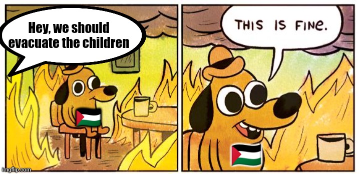 This Is Fine Meme | Hey, we should evacuate the children ?? ?? | image tagged in memes,this is fine | made w/ Imgflip meme maker