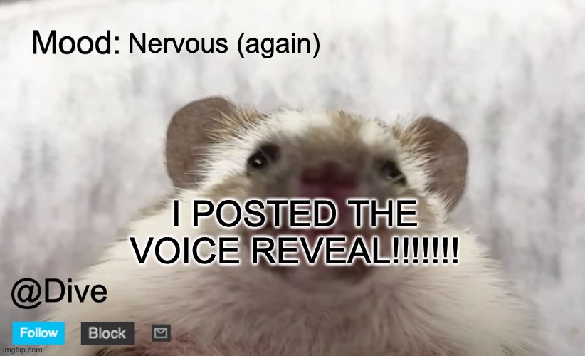 the voice reveal is real!! | Nervous (again); I POSTED THE VOICE REVEAL!!!!!!! | image tagged in dive's announcement template,voice reveal,dive | made w/ Imgflip meme maker