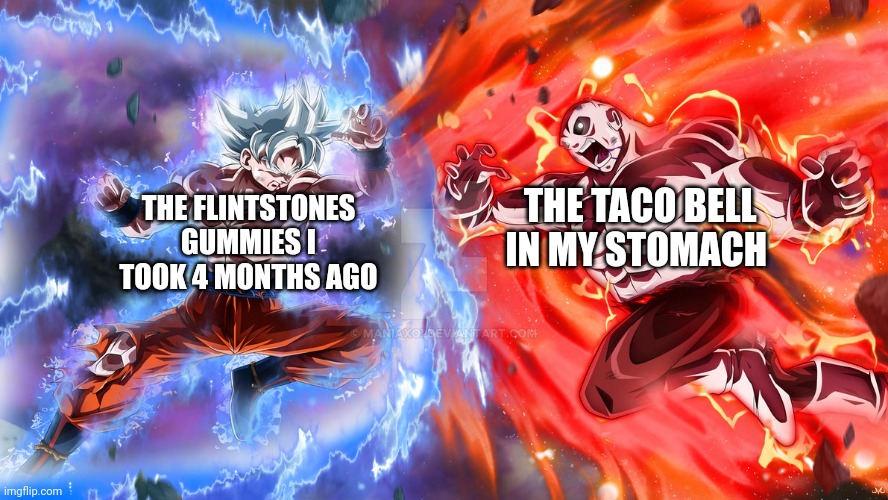 The ultimate battle | THE FLINTSTONES GUMMIES I TOOK 4 MONTHS AGO; THE TACO BELL IN MY STOMACH | image tagged in versus | made w/ Imgflip meme maker