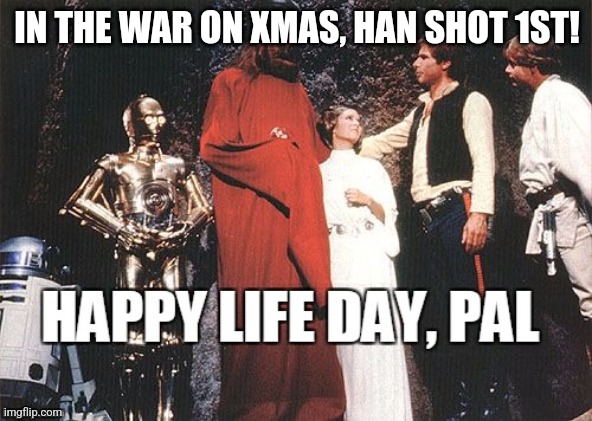 Happy Life Day! | IN THE WAR ON XMAS, HAN SHOT 1ST! | image tagged in star wars,war on christmas,wookie | made w/ Imgflip meme maker