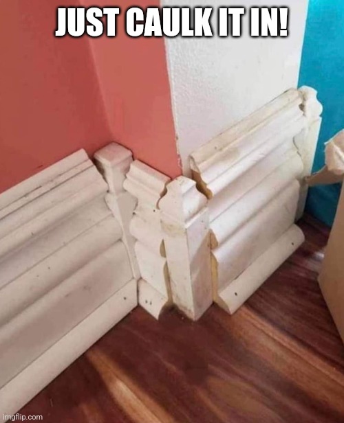 So close. | JUST CAULK IT IN! | image tagged in baseboard,corners,you had one job,remodeling,fail | made w/ Imgflip meme maker