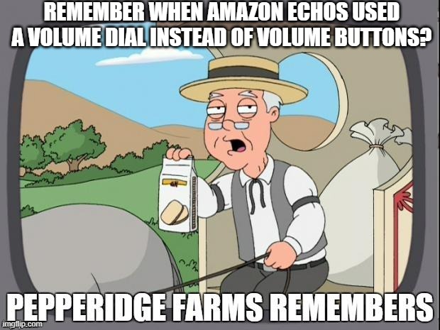 It was more fun to use. | REMEMBER WHEN AMAZON ECHOS USED A VOLUME DIAL INSTEAD OF VOLUME BUTTONS? | image tagged in pepperidge farms remembers,amazon echo,alexa | made w/ Imgflip meme maker