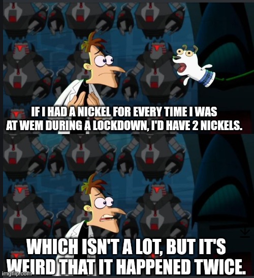 West Edmonton Mall Lockdown | IF I HAD A NICKEL FOR EVERY TIME I WAS AT WEM DURING A LOCKDOWN, I'D HAVE 2 NICKELS. WHICH ISN'T A LOT, BUT IT'S WEIRD THAT IT HAPPENED TWICE. | image tagged in 2 nickels | made w/ Imgflip meme maker