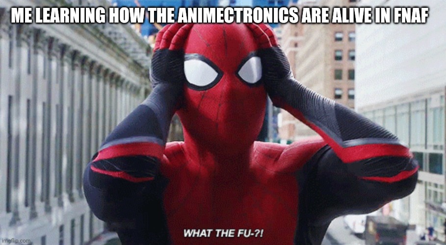 I was so surprised | ME LEARNING HOW THE ANIMECTRONICS ARE ALIVE IN FNAF | image tagged in fnaf | made w/ Imgflip meme maker