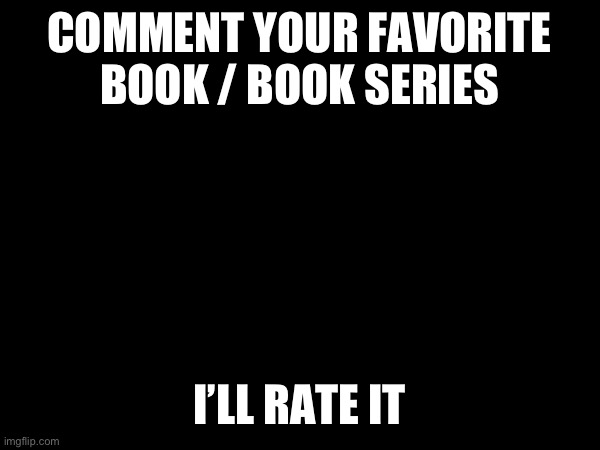 COMMENT YOUR FAVORITE BOOK / BOOK SERIES; I’LL RATE IT | made w/ Imgflip meme maker