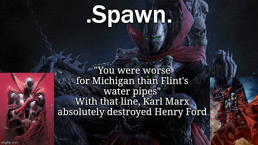 I'm referring to the new ERB that came out a day ago | "You were worse for Michigan than Flint's water pipes"
With that line, Karl Marx absolutely destroyed Henry Ford | image tagged in spawn | made w/ Imgflip meme maker